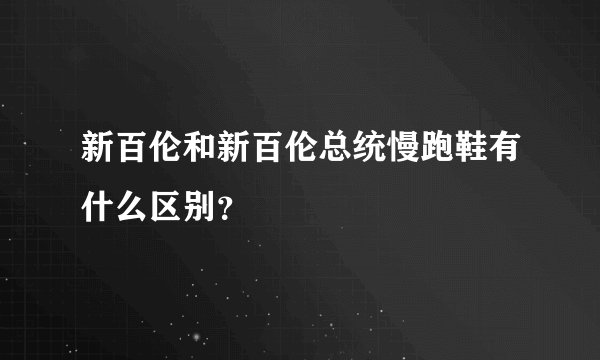 新百伦和新百伦总统慢跑鞋有什么区别？