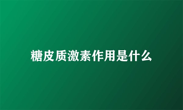 糖皮质激素作用是什么