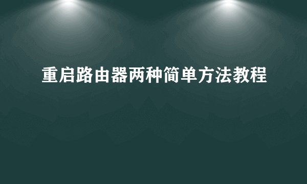 重启路由器两种简单方法教程