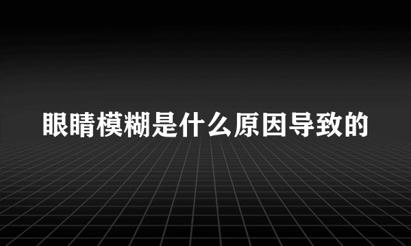 眼睛模糊是什么原因导致的