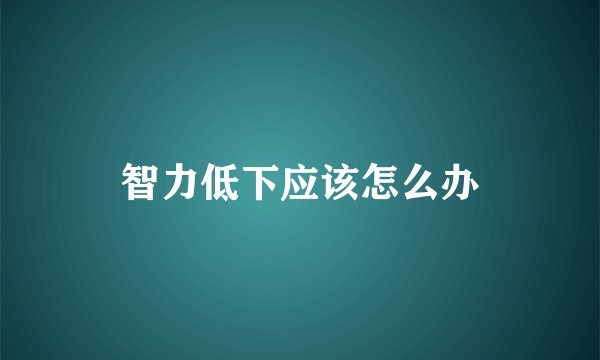 智力低下应该怎么办