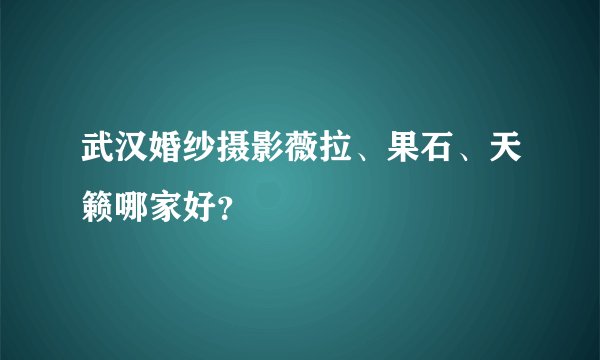 武汉婚纱摄影薇拉、果石、天籁哪家好？