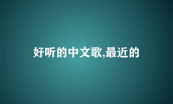 好听的中文歌,最近的