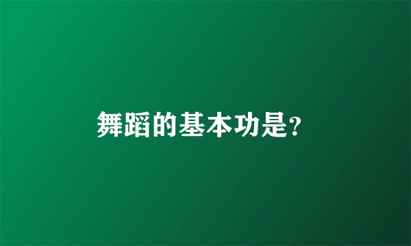 舞蹈的基本功是?
