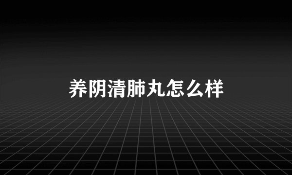 养阴清肺丸怎么样