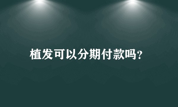 植发可以分期付款吗？