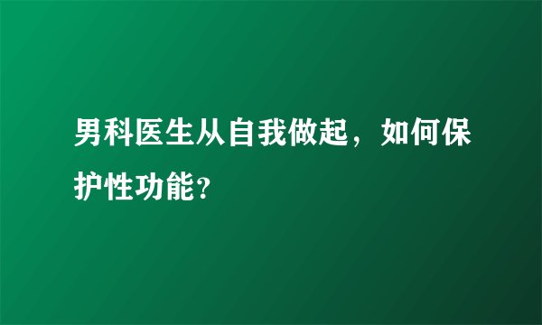 男科医生从自我做起，如何保护性功能？
