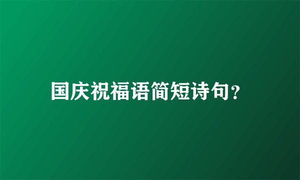 国庆祝福语简短诗句？