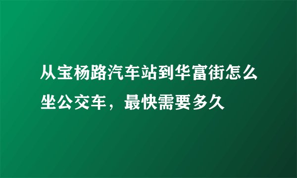 从宝杨路汽车站到华富街怎么坐公交车,最快需要多久