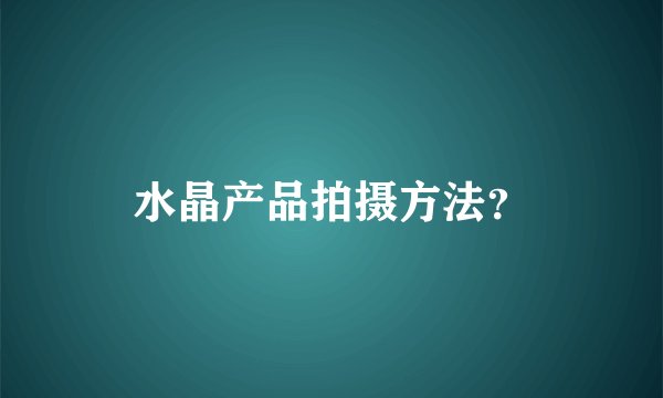 水晶产品拍摄方法？