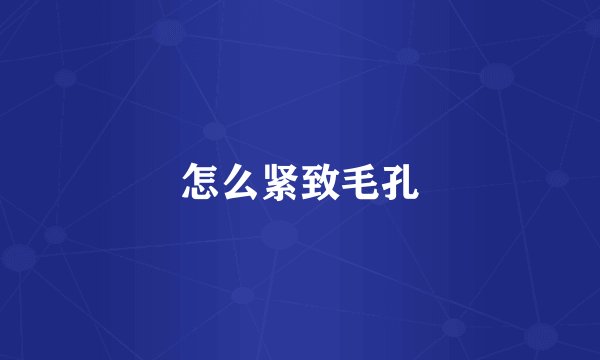 怎么紧致毛孔