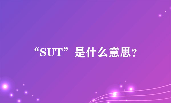 “SUT”是什么意思?