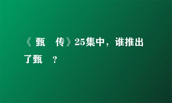 《 甄嬛传》25集中，谁推出了甄嬛？