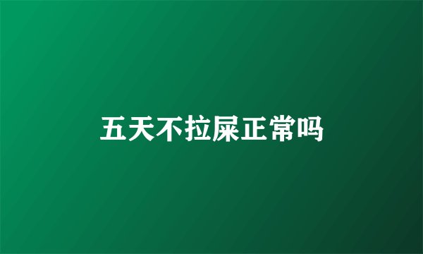 五天不拉屎正常吗