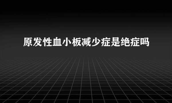 原发性血小板减少症是绝症吗