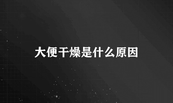 大便干燥是什么原因