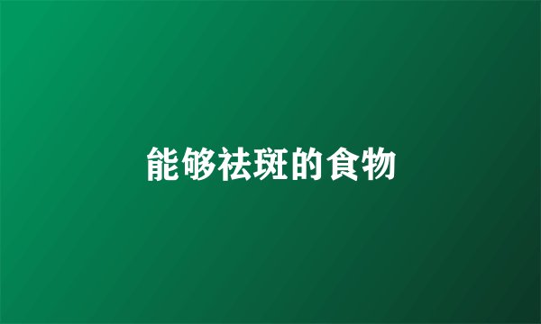 能够祛斑的食物