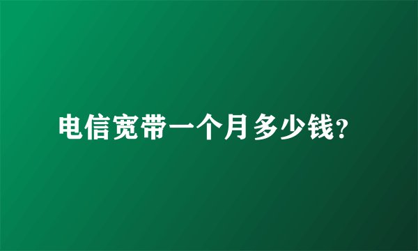 电信宽带一个月多少钱？