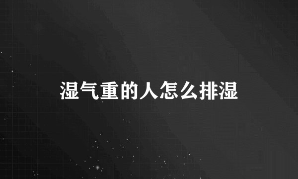 湿气重的人怎么排湿