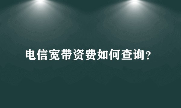 电信宽带资费如何查询？