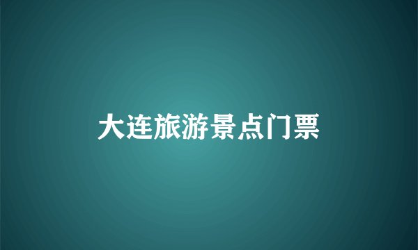 大连旅游景点门票