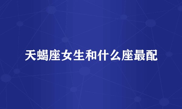 天蝎座女生和什么座最配