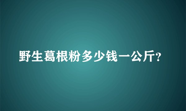 野生葛根粉多少钱一公斤？
