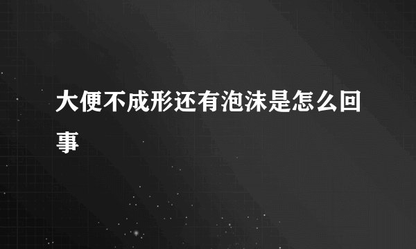 大便不成形还有泡沫是怎么回事