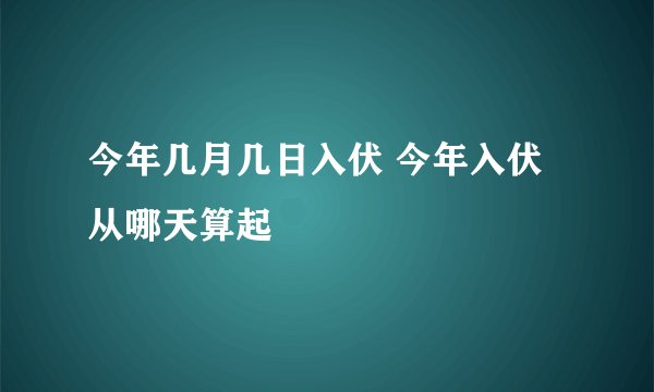 今年几月几日入伏 今年入伏从哪天算起