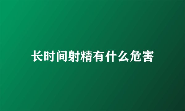 长时间射精有什么危害