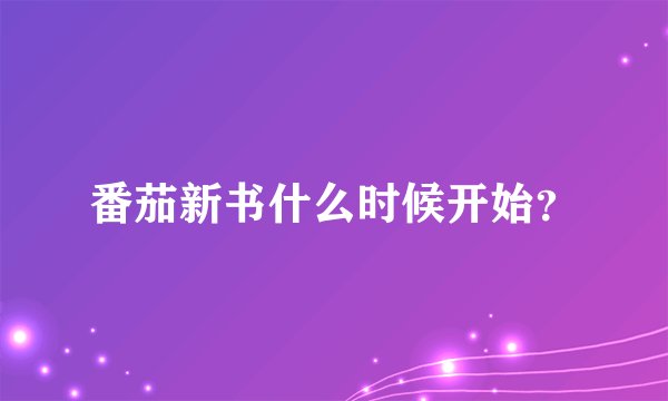 番茄新书什么时候开始？