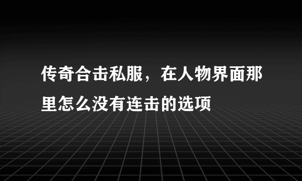 传奇合击私服，在人物界面那里怎么没有连击的选项