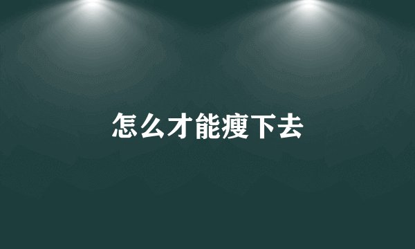 怎么才能瘦下去