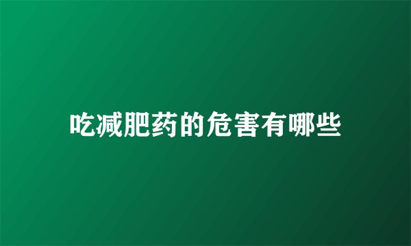 吃减肥药的危害有哪些