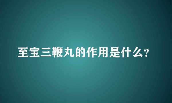 至宝三鞭丸的作用是什么？