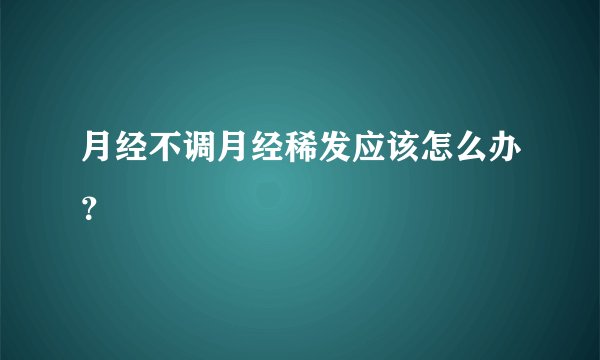 月经不调月经稀发应该怎么办？