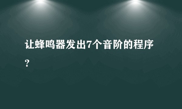 让蜂鸣器发出7个音阶的程序？