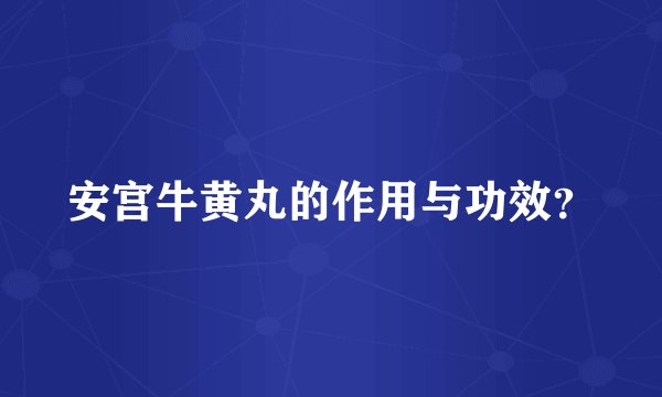 安宫牛黄丸的作用与功效？
