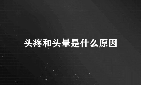 头疼和头晕是什么原因