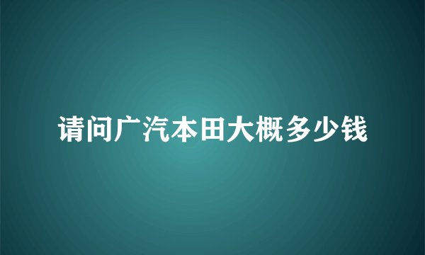 请问广汽本田大概多少钱