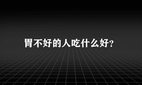 胃不好的人吃什么好？