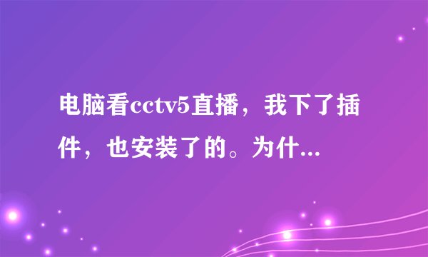 电脑看cctv5直播，我下了插件，也安装了的。为什么每次都是一直停留在缓冲中，然后就看不起了。为什么呢？