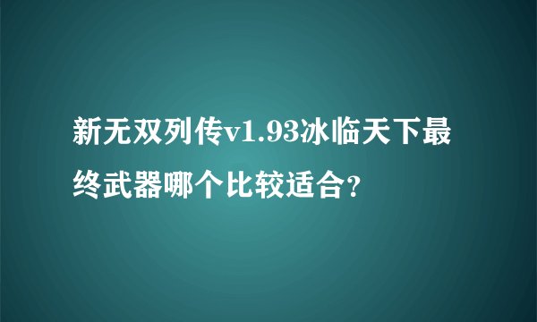 新无双列传v1.93冰临天下最终武器哪个比较适合？