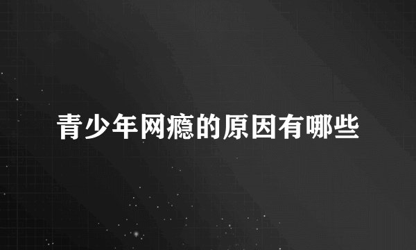 青少年网瘾的原因有哪些