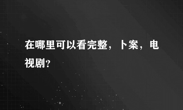 在哪里可以看完整，卜案，电视剧？