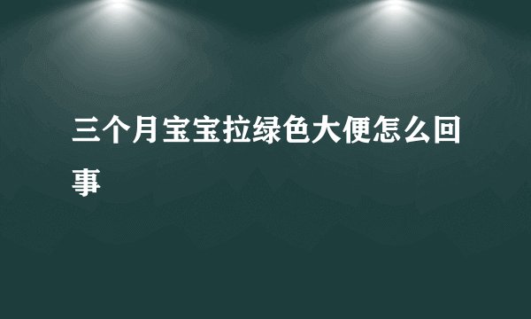 三个月宝宝拉绿色大便怎么回事