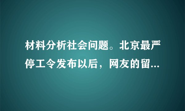 材料分析社会问题。北京最严停工令发布以后，网友的留言。链接：自2017年11月15日至2018年3月15日，在北京城六区全部区域十个新城区及亦庄经济技术开发区的城区及建成区范围内，所有各类道路工程、水利工程等土石方作业和房屋拆迁施工等均需停工。结合链接，你认为网友“李拉黑”的观点中体现了哪些道理？对网友“静无止静”的忧虑，从国家的角度提出你的建议。