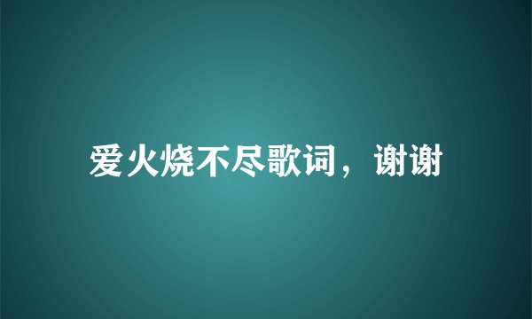 爱火烧不尽歌词，谢谢