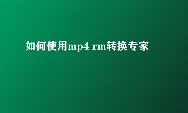 如何使用mp4 rm转换专家