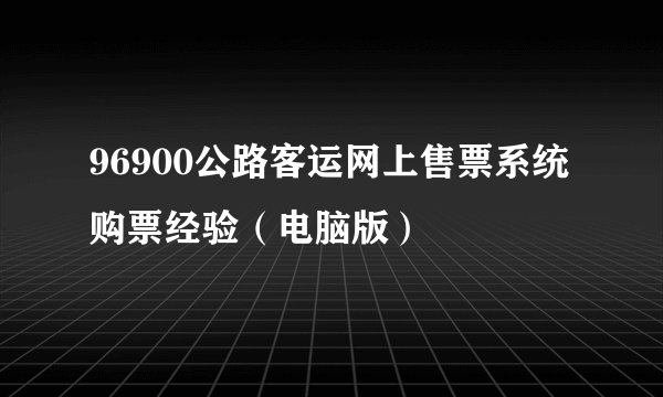 96900公路客运网上售票系统购票经验（电脑版）